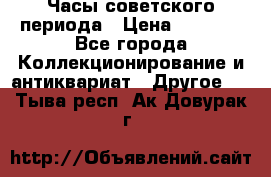 Часы советского периода › Цена ­ 3 999 - Все города Коллекционирование и антиквариат » Другое   . Тыва респ.,Ак-Довурак г.